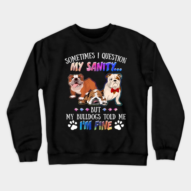 Sometimes I Question My Sanity But My Bulldogs Told Me I_m Fine Crewneck Sweatshirt by Simpsonfft